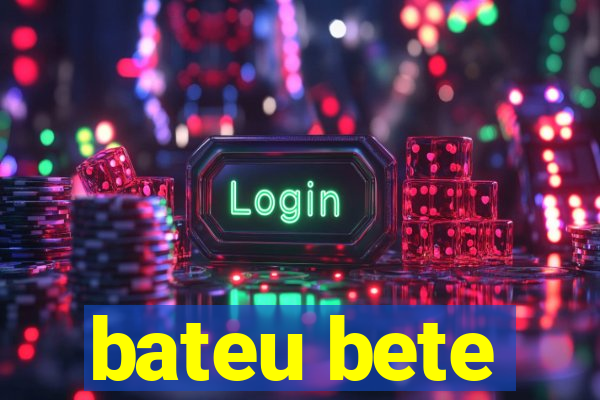 bateu bete